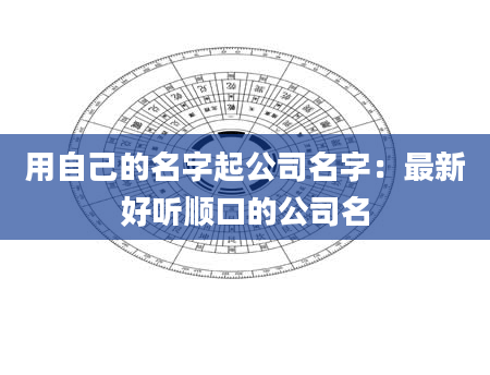 用自己的名字起公司名字：最新好听顺口的公司名