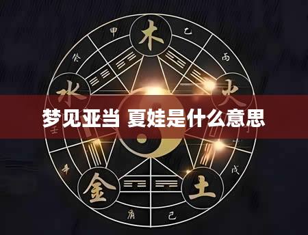 梦见亚当 夏娃是什么意思