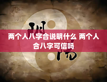 两个人八字合说明什么 两个人合八字可信吗