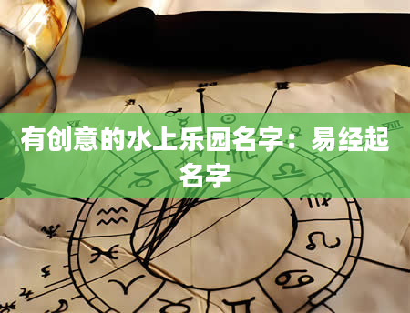 有创意的水上乐园名字：易经起名字