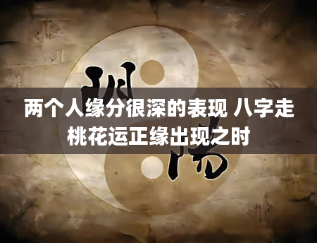 两个人缘分很深的表现 八字走桃花运正缘出现之时