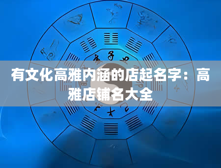 有文化高雅内涵的店起名字：高雅店铺名大全