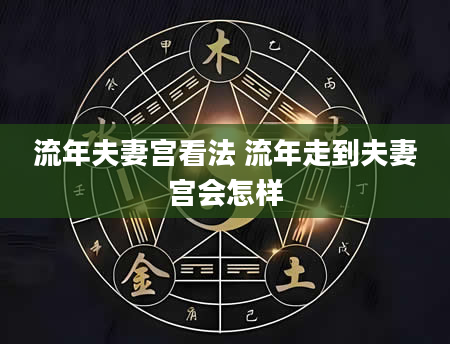 流年夫妻宫看法 流年走到夫妻宫会怎样