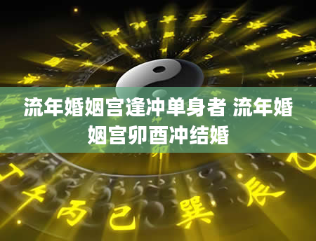 流年婚姻宫逢冲单身者 流年婚姻宫卯酉冲结婚