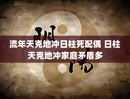 流年天克地冲日柱死配偶 日柱天克地冲家庭矛盾多