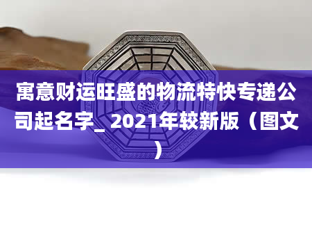 寓意财运旺盛的物流特快专递公司起名字_ 2021年较新版（图文）
