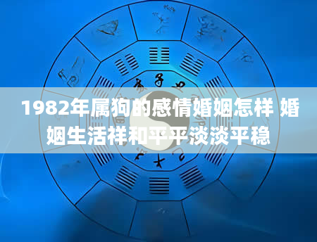 1982年属狗的感情婚姻怎样 婚姻生活祥和平平淡淡平稳