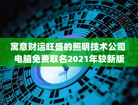 寓意财运旺盛的照明技术公司 电脑免费取名2021年较新版