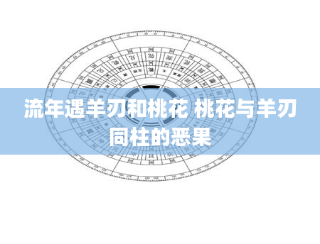 流年遇羊刃和桃花 桃花与羊刃同柱的恶果