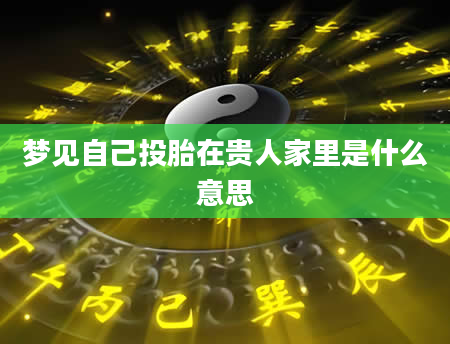 梦见自己投胎在贵人家里是什么意思