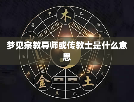 梦见宗教导师或传教士是什么意思