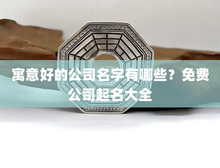 寓意好的公司名字有哪些？免费公司起名大全