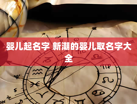 婴儿起名字 新潮的婴儿取名字大全