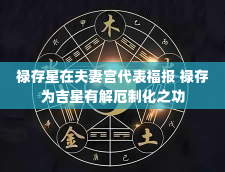 禄存星在夫妻宫代表福报 禄存为吉星有解厄制化之功