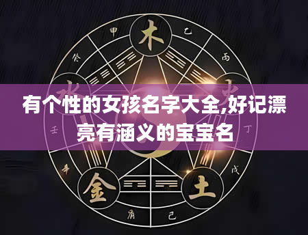 有个性的女孩名字大全,好记漂亮有涵义的宝宝名