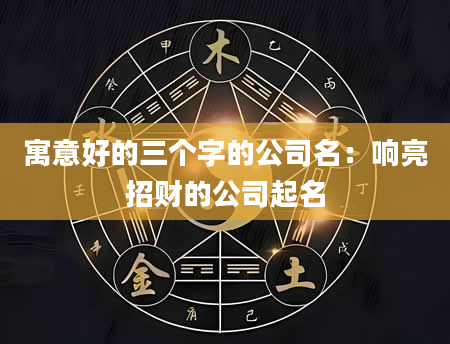 寓意好的三个字的公司名：响亮招财的公司起名