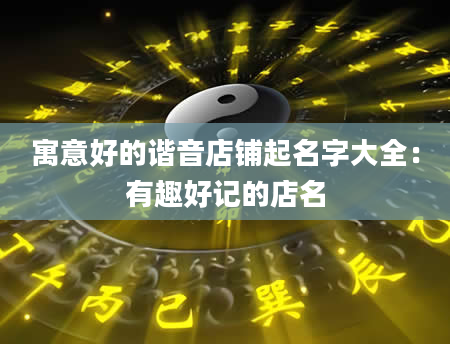 寓意好的谐音店铺起名字大全：有趣好记的店名