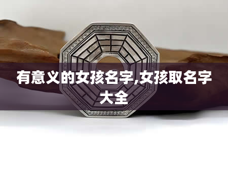 有意义的女孩名字,女孩取名字大全