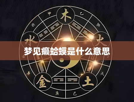 梦见癞蛤蟆是什么意思