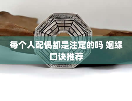 每个人配偶都是注定的吗 姻缘口诀推荐