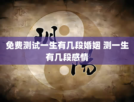 免费测试一生有几段婚姻 测一生有几段感情