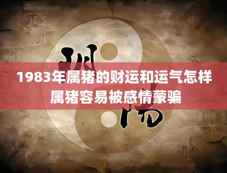 1983年属猪的财运和运气怎样 属猪容易被感情蒙骗