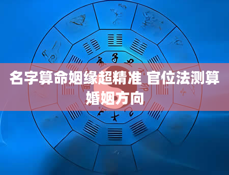 名字算命姻缘超精准 官位法测算婚姻方向