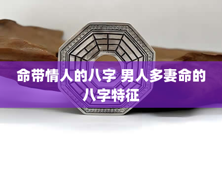 命带情人的八字 男人多妻命的八字特征
