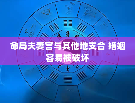 命局夫妻宫与其他地支合 婚姻容易被破坏