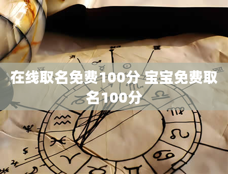 在线取名免费100分 宝宝免费取名100分