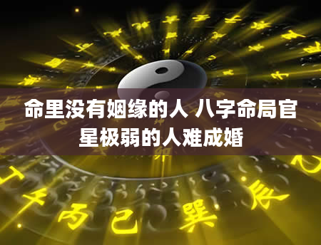 命里没有姻缘的人 八字命局官星极弱的人难成婚