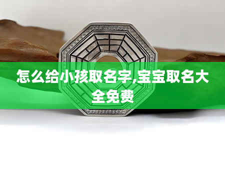 怎么给小孩取名字,宝宝取名大全免费