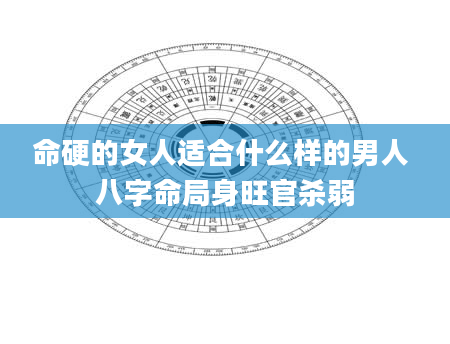 命硬的女人适合什么样的男人 八字命局身旺官杀弱