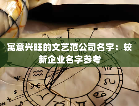 寓意兴旺的文艺范公司名字：较新企业名字参考