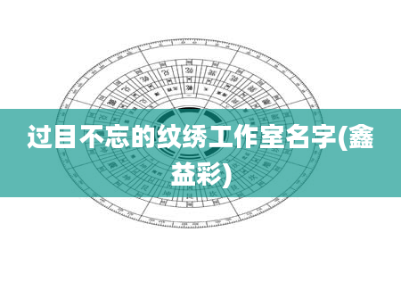 过目不忘的纹绣工作室名字(鑫益彩)