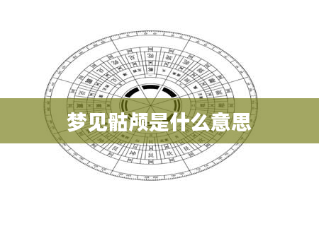 梦见骷颅是什么意思