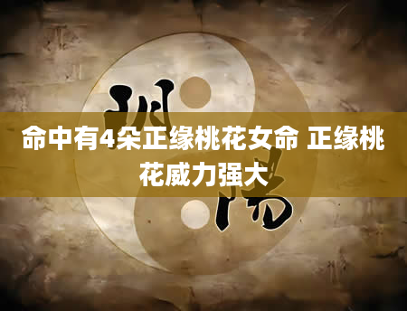 命中有4朵正缘桃花女命 正缘桃花威力强大