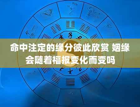 命中注定的缘分彼此欣赏 姻缘会随着福报变化而变吗