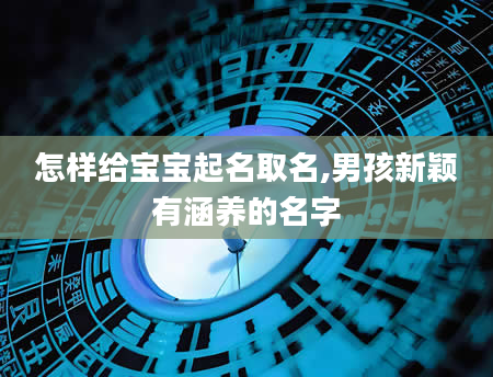 怎样给宝宝起名取名,男孩新颖有涵养的名字