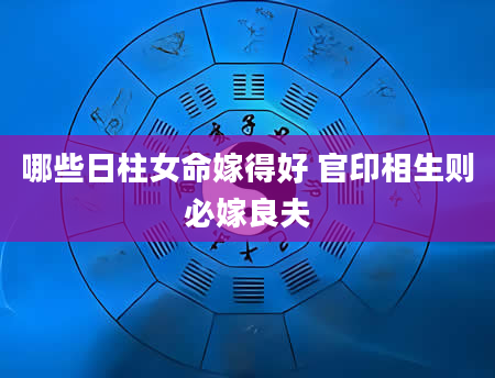 哪些日柱女命嫁得好 官印相生则必嫁良夫