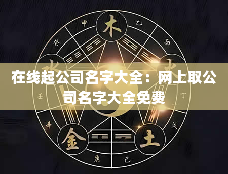 在线起公司名字大全：网上取公司名字大全免费