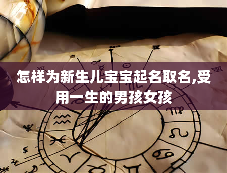 怎样为新生儿宝宝起名取名,受用一生的男孩女孩