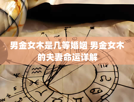 男金女木是几等婚姻 男金女木的夫妻命运详解