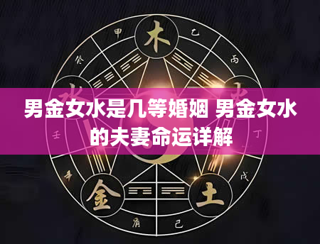 男金女水是几等婚姻 男金女水的夫妻命运详解