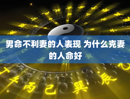 男命不利妻的人表现 为什么克妻的人命好