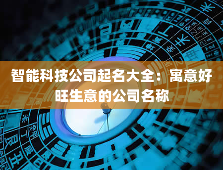 智能科技公司起名大全：寓意好旺生意的公司名称