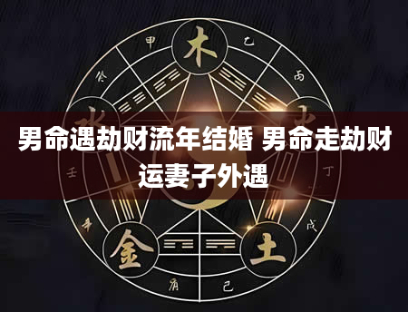 男命遇劫财流年结婚 男命走劫财运妻子外遇