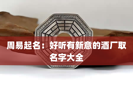 周易起名：好听有新意的酒厂取名字大全