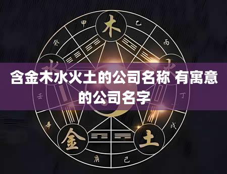 含金木水火土的公司名称 有寓意的公司名字