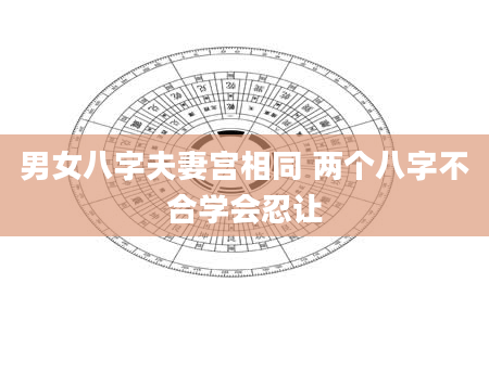 男女八字夫妻宫相同 两个八字不合学会忍让